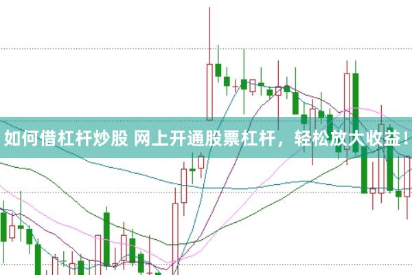 如何借杠杆炒股 网上开通股票杠杆，轻松放大收益！