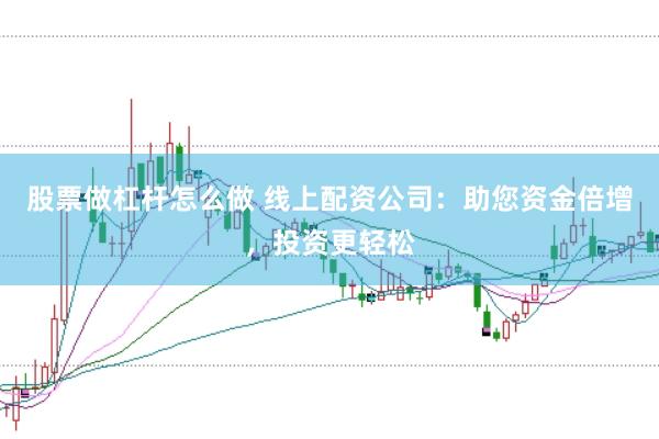 股票做杠杆怎么做 线上配资公司：助您资金倍增，投资更轻松