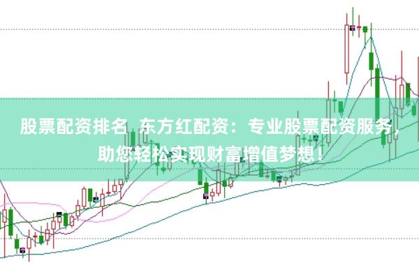 股票配资排名  东方红配资：专业股票配资服务，助您轻松实现财富增值梦想！