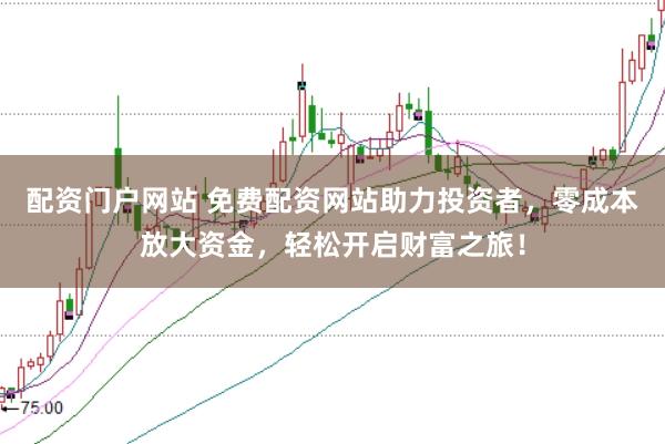 配资门户网站 免费配资网站助力投资者，零成本放大资金，轻松开启财富之旅！