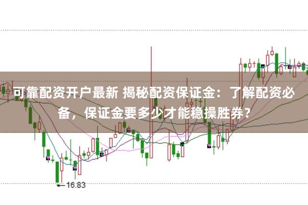 可靠配资开户最新 揭秘配资保证金：了解配资必备，保证金要多少才能稳操胜券？