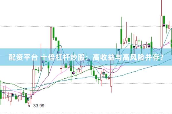 配资平台 十倍杠杆炒股：高收益与高风险并存？