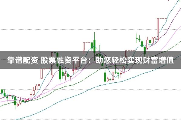 靠谱配资 股票融资平台：助您轻松实现财富增值