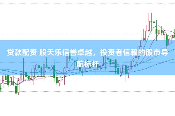 贷款配资 股天乐信誉卓越，投资者信赖的股市导航标杆