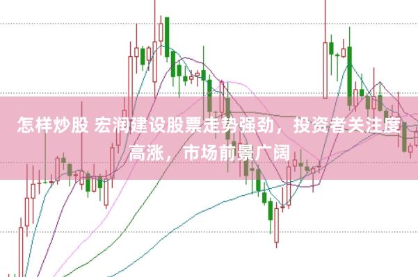 怎样炒股 宏润建设股票走势强劲，投资者关注度高涨，市场前景广阔