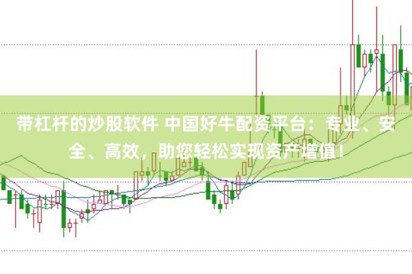 带杠杆的炒股软件 中国好牛配资平台：专业、安全、高效，助您轻松实现资产增值！