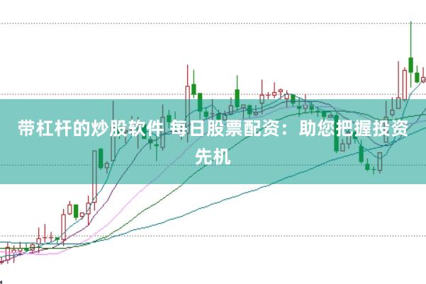 带杠杆的炒股软件 每日股票配资：助您把握投资先机