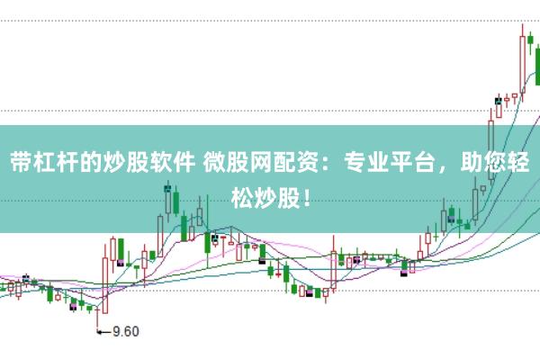 带杠杆的炒股软件 微股网配资：专业平台，助您轻松炒股！