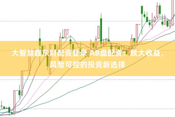 大智慧鑫东财配资登录 AB盘配资：放大收益，风险可控的投资新选择