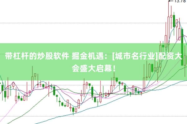 带杠杆的炒股软件 掘金机遇：[城市名行业]配资大会盛大启幕！