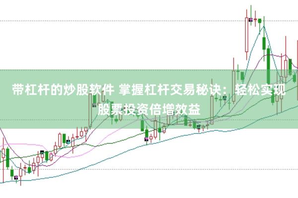 带杠杆的炒股软件 掌握杠杆交易秘诀：轻松实现股票投资倍增效益