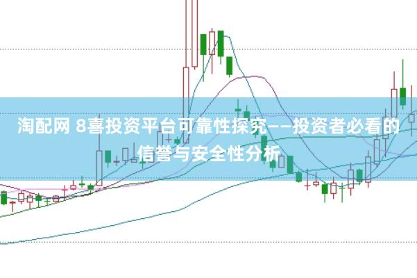 淘配网 8喜投资平台可靠性探究——投资者必看的信誉与安全性分析