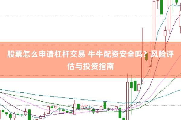 股票怎么申请杠杆交易 牛牛配资安全吗？风险评估与投资指南