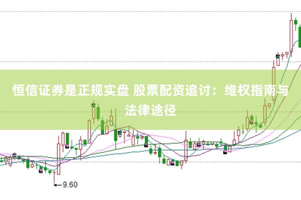 恒信证券是正规实盘 股票配资追讨：维权指南与法律途径