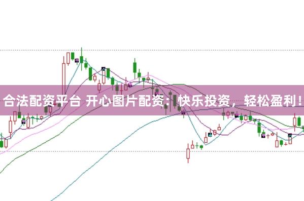 合法配资平台 开心图片配资：快乐投资，轻松盈利！