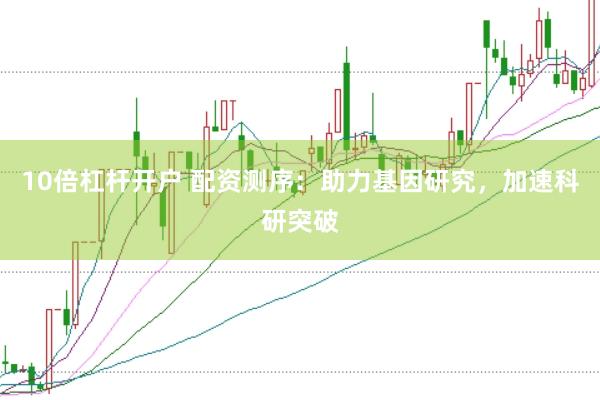 10倍杠杆开户 配资测序：助力基因研究，加速科研突破