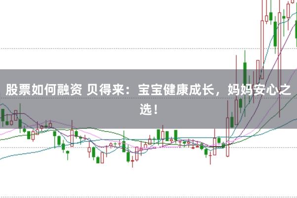 股票如何融资 贝得来：宝宝健康成长，妈妈安心之选！