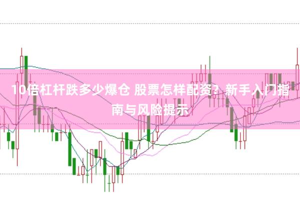 10倍杠杆跌多少爆仓 股票怎样配资？新手入门指南与风险提示