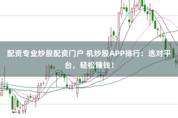 配资专业炒股配资门户 机炒股APP排行：选对平台，轻松赚钱！