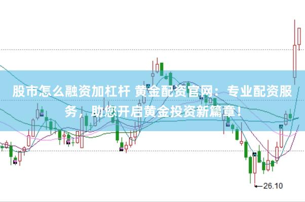 股市怎么融资加杠杆 黄金配资官网：专业配资服务，助您开启黄金投资新篇章！