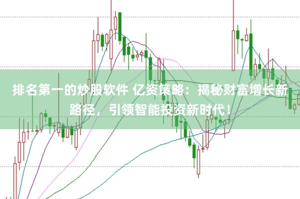 排名第一的炒股软件 亿资策略：揭秘财富增长新路径，引领智能投资新时代！