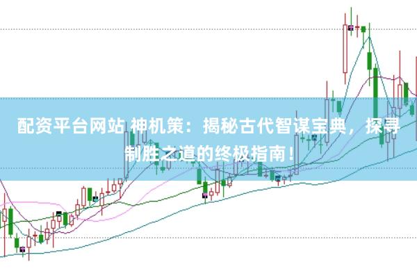配资平台网站 神机策：揭秘古代智谋宝典，探寻制胜之道的终极指南！