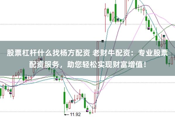 股票杠杆什么找杨方配资 老财牛配资：专业股票配资服务，助您轻松实现财富增值！