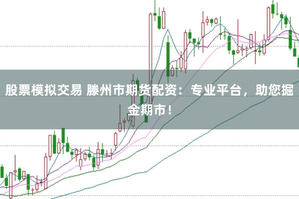 股票模拟交易 滕州市期货配资：专业平台，助您掘金期市！