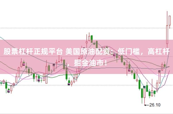 股票杠杆正规平台 美国原油配资：低门槛，高杠杆，掘金油市！