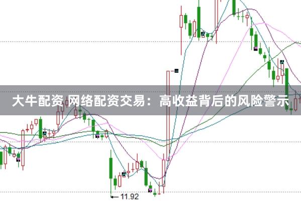 大牛配资 网络配资交易：高收益背后的风险警示