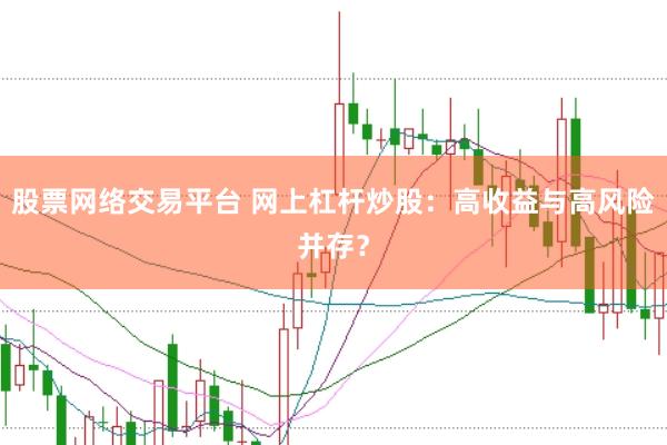 股票网络交易平台 网上杠杆炒股：高收益与高风险并存？