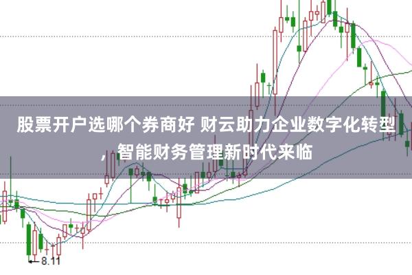 股票开户选哪个券商好 财云助力企业数字化转型，智能财务管理新时代来临