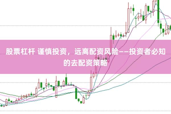 股票杠杆 谨慎投资，远离配资风险——投资者必知的去配资策略