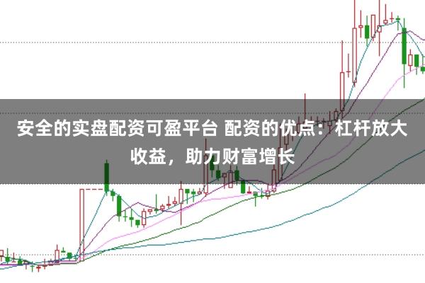 安全的实盘配资可盈平台 配资的优点：杠杆放大收益，助力财富增长