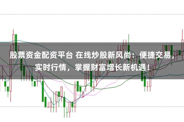 股票资金配资平台 在线炒股新风尚：便捷交易，实时行情，掌握财富增长新机遇！