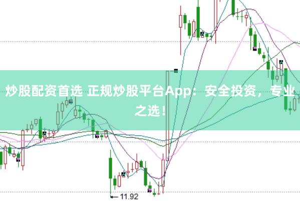炒股配资首选 正规炒股平台App：安全投资，专业之选！