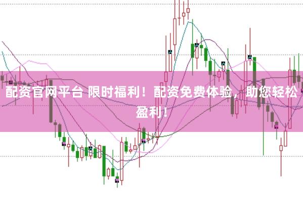 配资官网平台 限时福利！配资免费体验，助您轻松盈利！