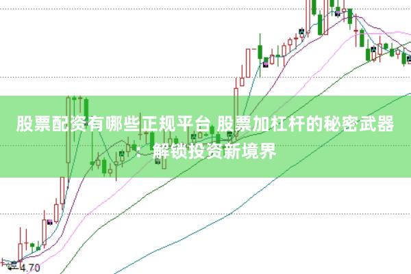 股票配资有哪些正规平台 股票加杠杆的秘密武器：解锁投资新境界