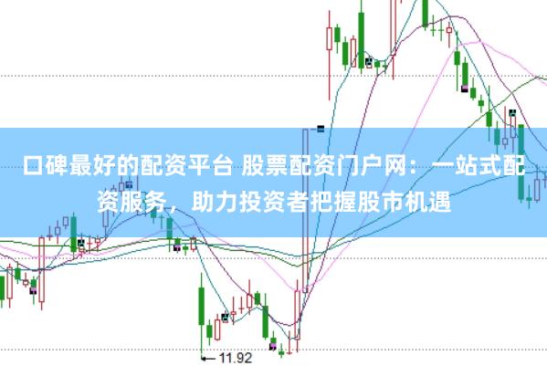 口碑最好的配资平台 股票配资门户网：一站式配资服务，助力投资者把握股市机遇