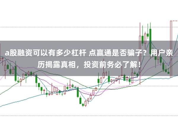 a股融资可以有多少杠杆 点嬴通是否骗子？用户亲历揭露真相，投资前务必了解！