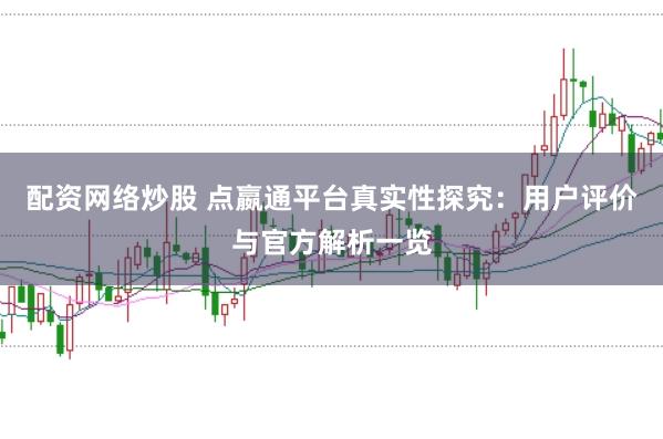 配资网络炒股 点嬴通平台真实性探究：用户评价与官方解析一览