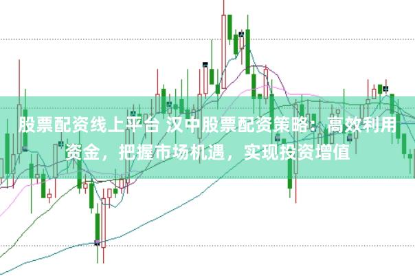 股票配资线上平台 汉中股票配资策略：高效利用资金，把握市场机遇，实现投资增值