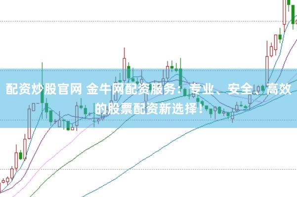配资炒股官网 金牛网配资服务：专业、安全、高效的股票配资新选择！