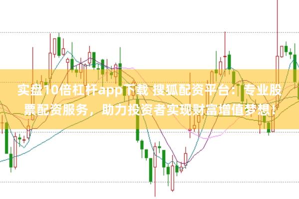 实盘10倍杠杆app下载 搜狐配资平台：专业股票配资服务，助力投资者实现财富增值梦想！