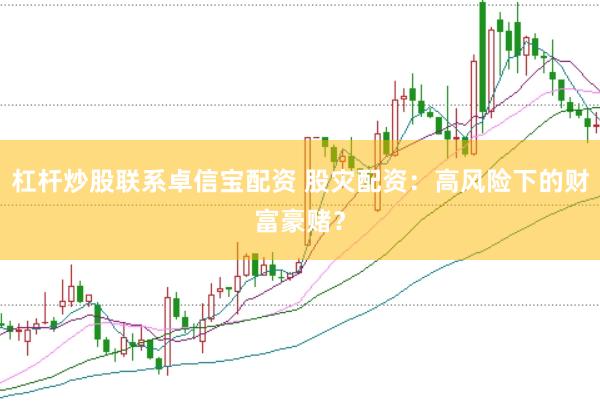 杠杆炒股联系卓信宝配资 股灾配资：高风险下的财富豪赌？