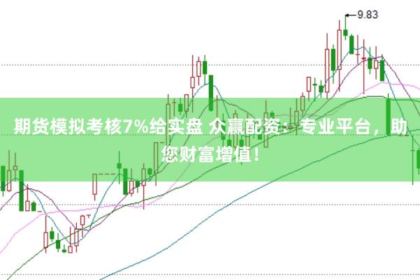 期货模拟考核7%给实盘 众赢配资：专业平台，助您财富增值！