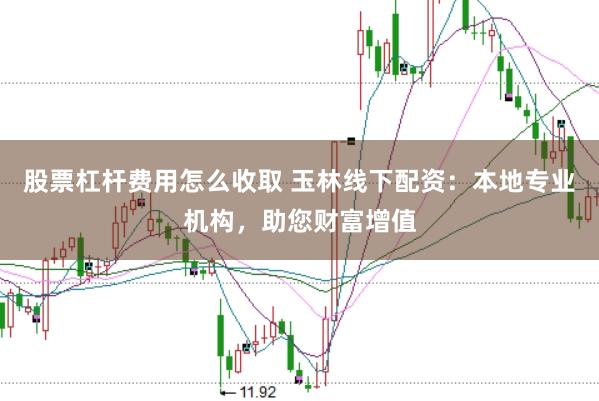 股票杠杆费用怎么收取 玉林线下配资：本地专业机构，助您财富增值