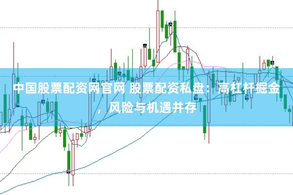 中国股票配资网官网 股票配资私盘：高杠杆掘金，风险与机遇并存