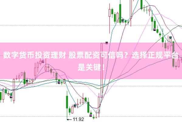 数字货币投资理财 股票配资可信吗？选择正规平台是关键！