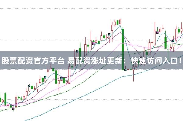 股票配资官方平台 易配资涨址更新：快速访问入口！